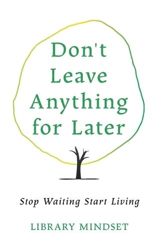 Don't Leave Anything for Later: Stop Waiting Start Living