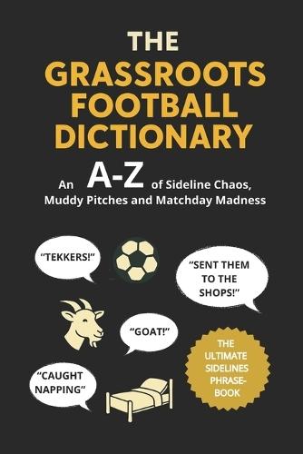 The Grassroots Football Dictionary: An A-Z of Sideline Chaos, Muddy Pitches, and Matchday Madness