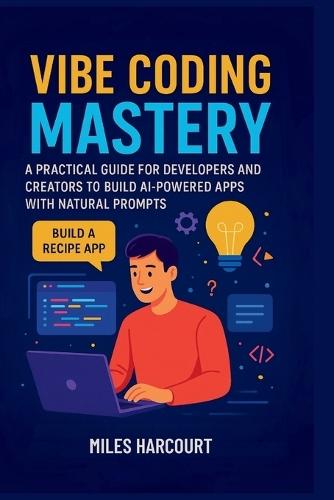 Vibe Coding Mastery: A Practical Guide for Developers and Creators to Build AI-Powered Apps with Natural Prompts
