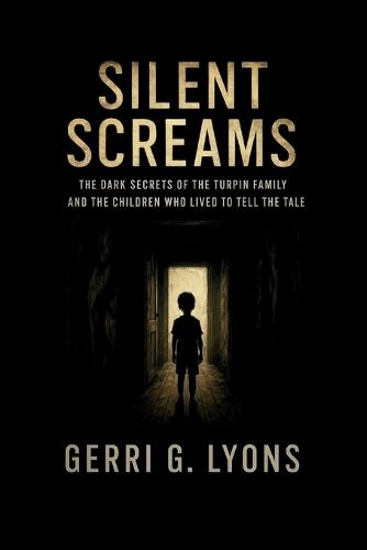 Silent Screams: The Dark Secrets of the Turpin Family and the Children Who Lived to Tell the Tale