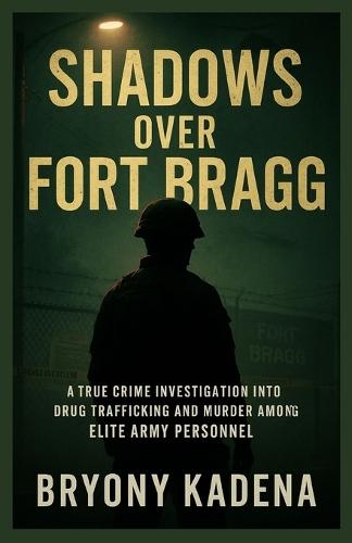 Shadows Over Fort Bragg: A True Crime Investigation into Drug Trafficking and Murder among Elite Army Personnel