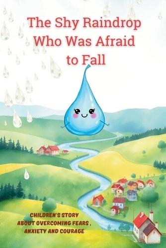 The Shy Raindrop Who Was Afraid to Fall: Children's Story about Overcoming Fears, Anxiety and Courage for 3-6