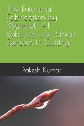 The Future of Fabrication by Waterjet: AI, Robotics, and Smart Sensors in Cutting
