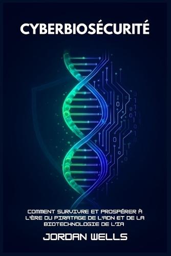 Cyberbiosécurité: Comment survivre et prospérer à l'ère du piratage de l'ADN et de la biotechnologie de l'IA