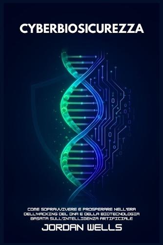 Cyberbiosicurezza: Come sopravvivere e prosperare nell'era dell'hacking del DNA e della biotecnologia basata sull'intelligenza artificiale