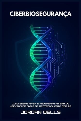 Ciberbiosegurança: Como sobreviver e prosperar na era do hacking de DNA e da biotecnologia com IA