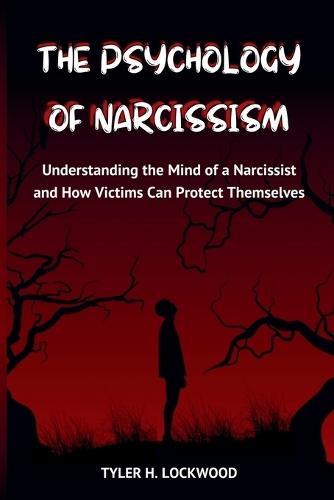 The Psychology of Narcissism: Understanding the Mind of a Narcissist and How Victims Can Protect Themselves