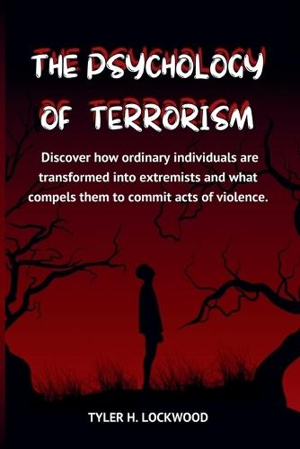 The Psychology of Terrorism: Discover how ordinary individuals are transformed into extremists and what compels them to commit acts of violence