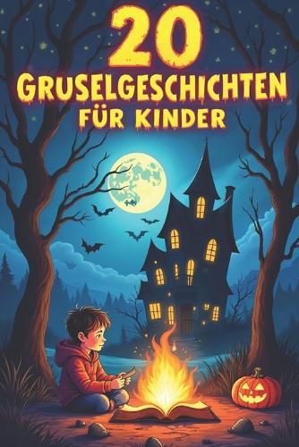 20 Gruselgeschichten Für Kinder: Erstaunliche Geschichten Über Gruselige Abenteuer, Perfekt Für Lagerfeuer, Übernachtungen Und Halloween