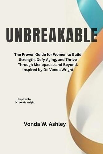 Unbreakable: The Proven Guide for Women to Build Strength, Defy Aging, and Thrive Through Menopause and Beyond. Inspired by Dr. Vonda Wright