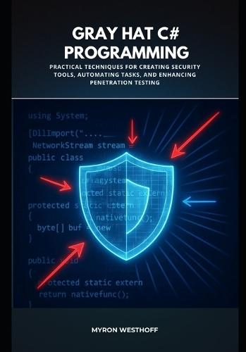 Gray Hat C# Programming: Practical Techniques for Creating Security Tools, Automating Tasks, and Enhancing Penetration Testing
