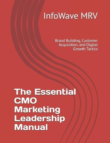 The Essential CMO Marketing Leadership Manual: Brand Building, Customer Acquisition, and Digital Growth Tactics