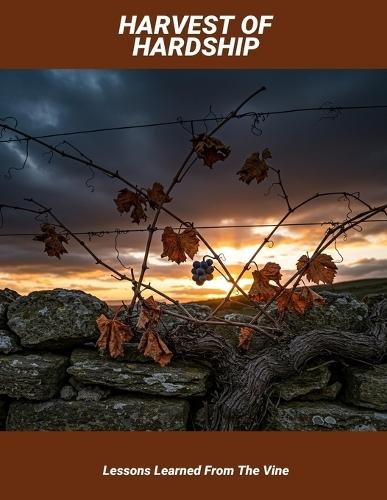 Harvest Of Hardship: Lessons Learned From The Vine
