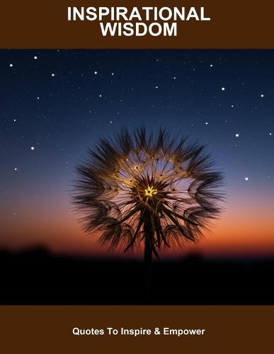 Inspirational Wisdom: Quotes To Inspire & Empower