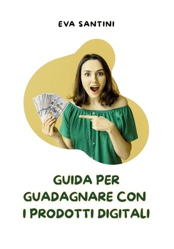 Guida per guadagnare con i prodotti digitali: Da zero a profitto: guadagna online senza investire un euro