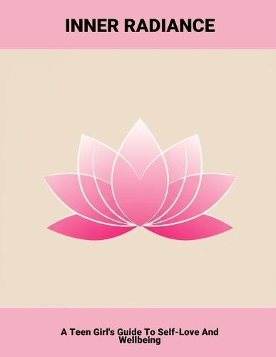 Inner Radiance: A Teen Girl'S Guide To Self-Love And Wellbeing