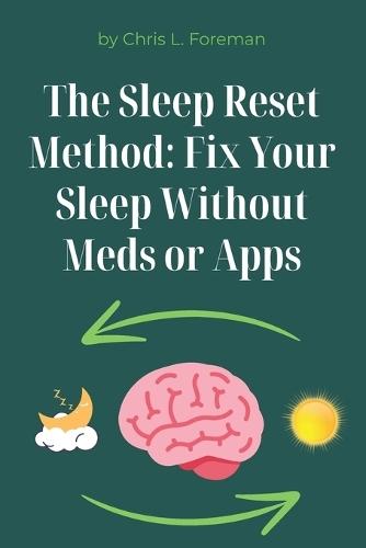The Sleep Reset Method: Fix Your Sleep Without Meds or Apps: Behavioral techniques and routines to restore sleep patterns