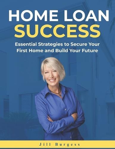 Home Loan Success: Essential Strategies to Secure Your First Home and Build Your Future