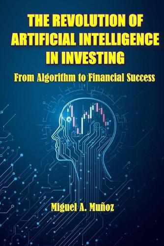 The Revolution of Artificial Intelligence in Investing: From Algorithm to Financial Success