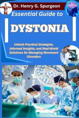 Essential Guide to Dystonia: Unlock Practical Strategies, Informed Insights, and Real-World Solutions for Managing Movement Disorders