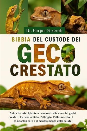 Bibbia del Custode del Geco Crestato: Guida da principiante ad avanzato alla cura dei gechi crestati, inclusa la dieta, l'alloggio, l'allevamento, il comportamento e il mantenimento della salute