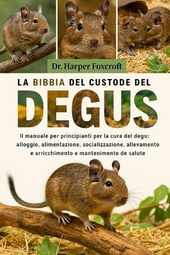 La Bibbia del Custode del Degus: Il manuale per principianti per la cura del degu: alloggio, alimentazione, socializzazione, allevamento, arricchimento e mantenimento della salute