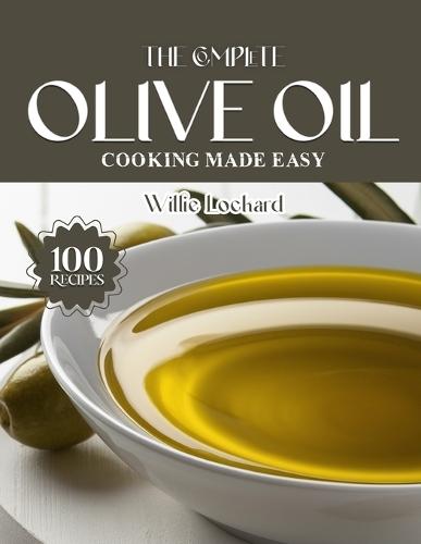 The Complete Olive Oil Cooking Made Easy: Healthy & Flavorful Recipes - Salads, Roasts, Pastas, Marinades, Dressings & More with Extra Virgin Olive Oil