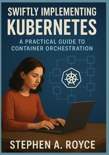 Swiftly Implementing Kubernetes: Practical Guide to Container Orchestration
