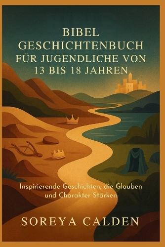 Bibel Geschichtenbuch Für Jugendliche Von 13 Bis 18 Jahren: Inspirierende Geschichten, die Glauben und Charakter Stärken