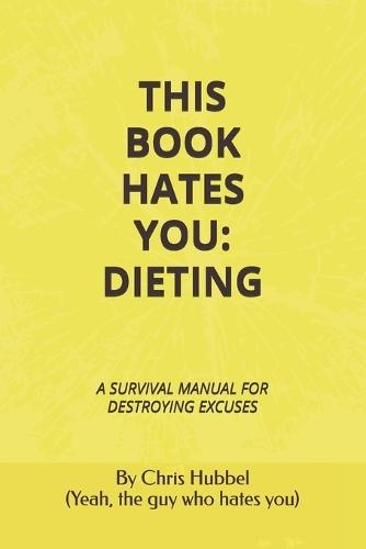 This Book Hates You: Dieting: A Survival Manual for Destroying Excuses