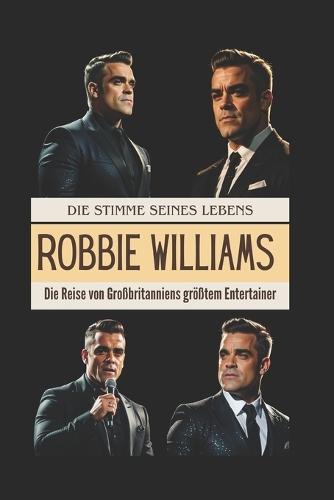 Robbie Williams: Die Stimme seines Lebens: Die Reise von Großbritanniens größtem Entertainer
