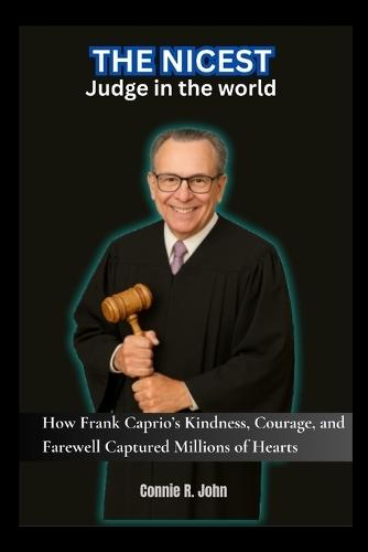 The Nicest Judge in the World: How Frank Caprio's Kindness, Courage, and Farewell Captured Millions of Hearts