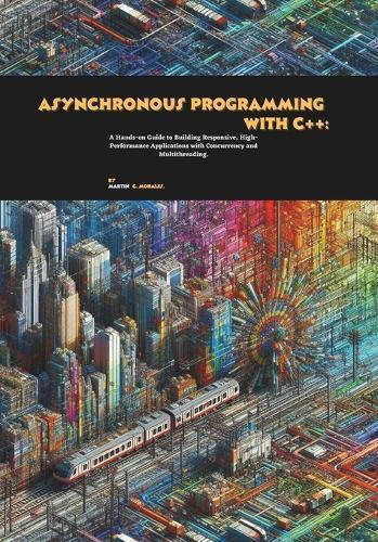 Asynchronous Programming with C++: A Hands-on Guide to Building Responsive, High-Performance Applications with Concurrency and Multithreading