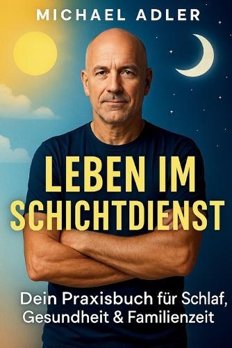 Leben im Schichtdienst: Dein Praxisbuch für Schlaf, Gesundheit & Familienzeit