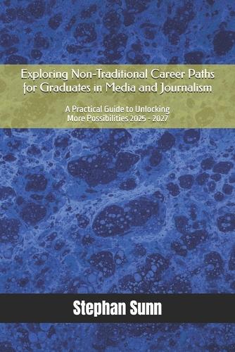 Exploring Non-Traditional Career Paths for Graduates in Media and Journalism: A Practical Guide to Unlocking More Possibilities 2025 - 2027