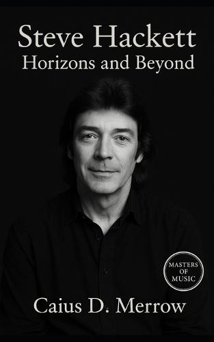 Steve Hackett: Horizons and Beyond: Genesis, Solo Mastery, and the Future of Progressive Guitar