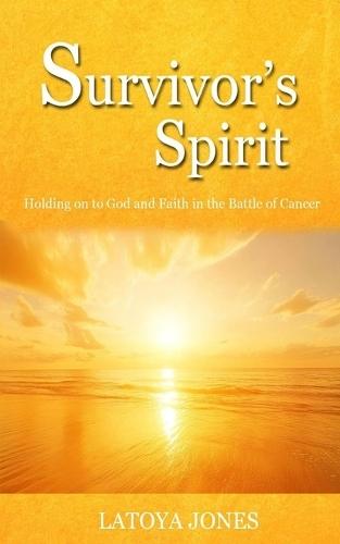 Survivor's Spirit: Holding on to God and Faith over Fear in the Battle of Cancer