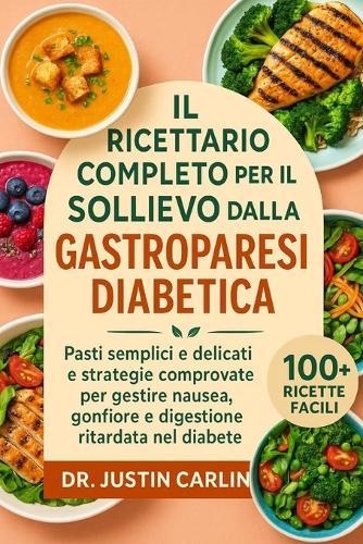 Il Ricettario Completo Per Il Sollievo Dalla Gastroparesi Diabetica: Pasti semplici e delicati e strategie comprovate per gestire nausea, gonfiore e digestione ritardata nel diabete