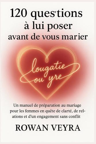 120 questions à lui poser avant de vous marier: Un manuel de préparation au mariage pour les femmes en quête de clarté, de relations et d'un engagement sans conflit