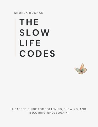 The Slow Life Codes: A Sacred Guide for Softening, Slowing, and Becoming Whole Again