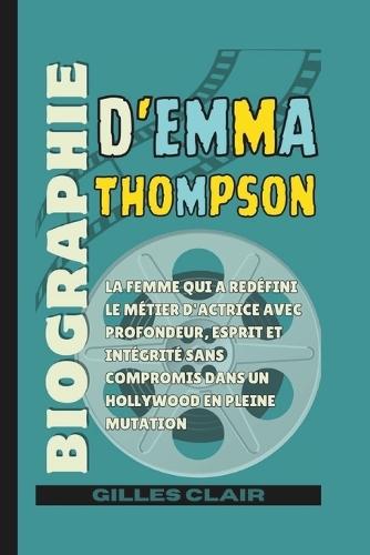 Biographie d'Emma Thompson: La femme qui a redéfini le métier d'actrice avec profondeur, esprit et intégrité sans compromis dans un Hollywood en pleine mutation