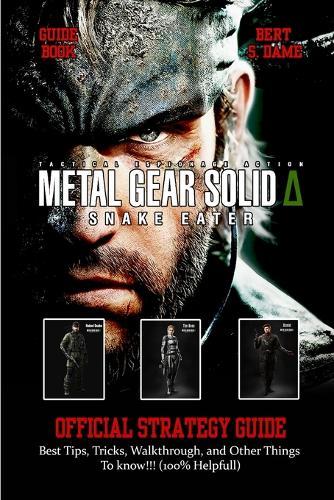 Metal Gear Solid Delta: SNAKE EATER GAME GUIDE: Best Tips, Tricks, Walkthrough, and Other Things To know!!! (100% Helpfull)