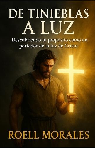 De Tinieblas a Luz: Descubriendo tu propósito como un portador de la luz de Cristo