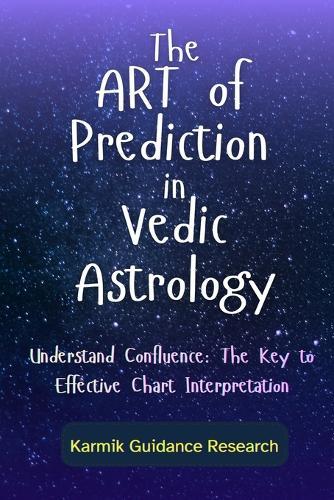 The Art of Prediction in Vedic Astrology: Understand Confluence: The Key to Effective Chart Interpretation