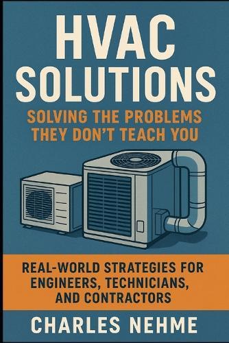 HVAC Solutions: Solving the Problems They Don't Teach You: Real-World Strategies for Engineers, Technicians, and Contractors