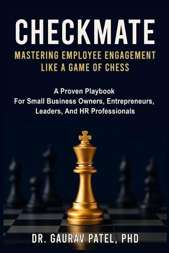 Checkmate: Mastering Employee Engagement Like a Game of Chess: A Proven Playbook For Small Business Owners, Entrepreneurs, Leaders, And HR Professionals