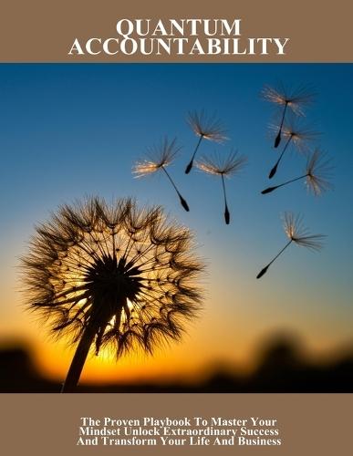 Quantum Accountability: The Proven Playbook To Master Your Mindset Unlock Extraordinary Success And Transform Your Life And Business