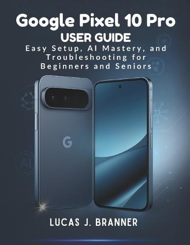 Google Pixel 10 Pro User Guide: Easy Setup, AI Mastery, and Troubleshooting for Beginners and Seniors