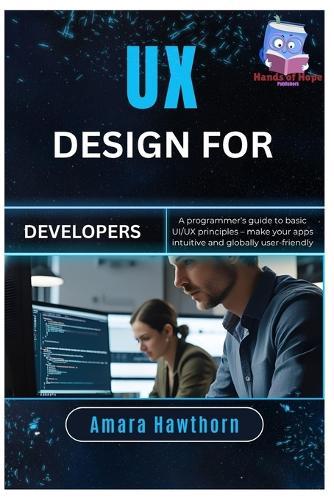 UX Design for Developers: A programmer's guide to basic UI/UX principles - make your apps intuitive and globally user-friendly