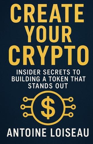 Create Your Crypto: Insider Secrets to Building a Token That Stands Out: Actionable Strategies for Tokenomics, Smart Contracts, Community Building, and Regulatory Compliance